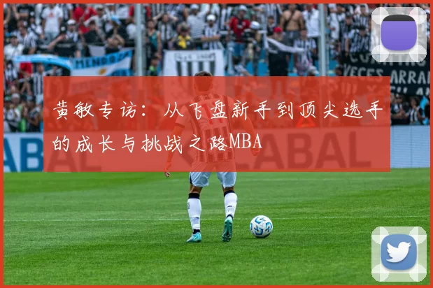 黄敏专访：从飞盘新手到顶尖选手的成长与挑战之路MBA