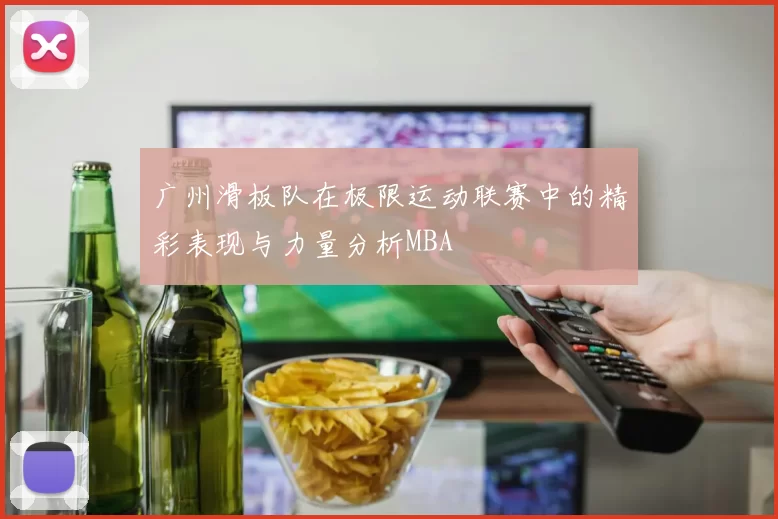 广州滑板队在极限运动联赛中的精彩表现与力量分析MBA
