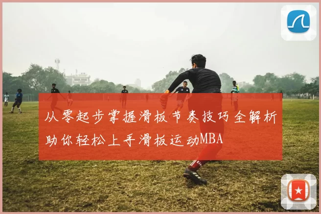 从零起步掌握滑板节奏技巧全解析助你轻松上手滑板运动MBA