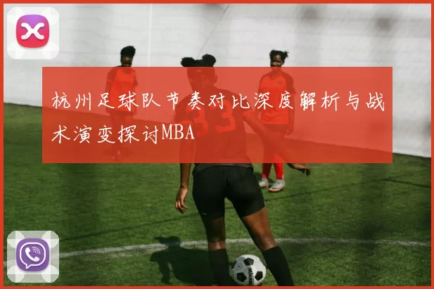 杭州足球队节奏对比深度解析与战术演变探讨MBA