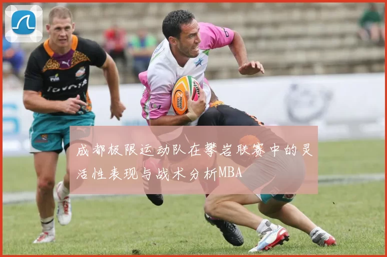 成都极限运动队在攀岩联赛中的灵活性表现与战术分析MBA