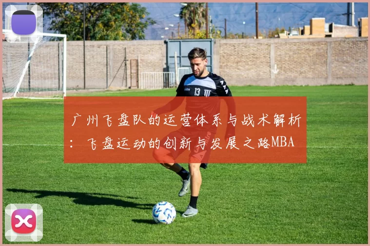 广州飞盘队的运营体系与战术解析：飞盘运动的创新与发展之路MBA
