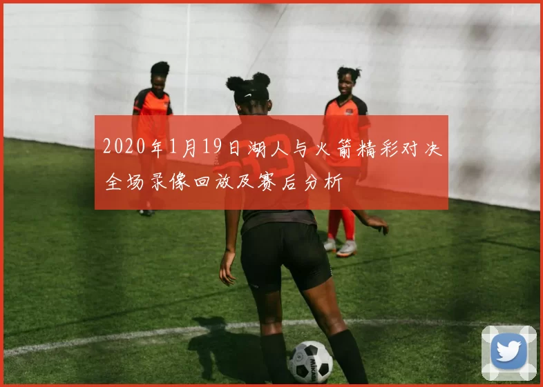 2020年1月19日湖人与火箭精彩对决全场录像回放及赛后分析