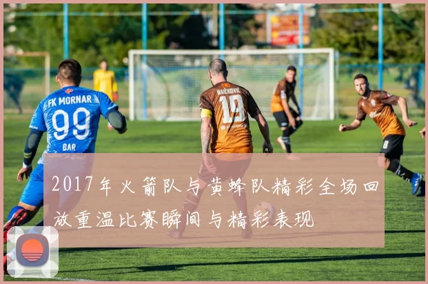 2017年火箭队与黄蜂队精彩全场回放重温比赛瞬间与精彩表现