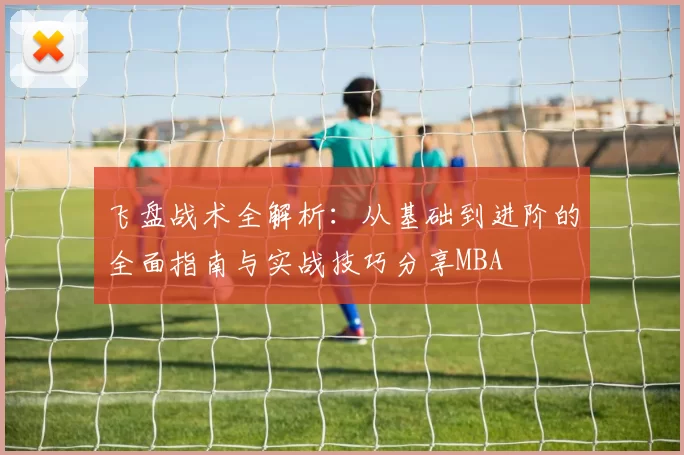 飞盘战术全解析：从基础到进阶的全面指南与实战技巧分享MBA