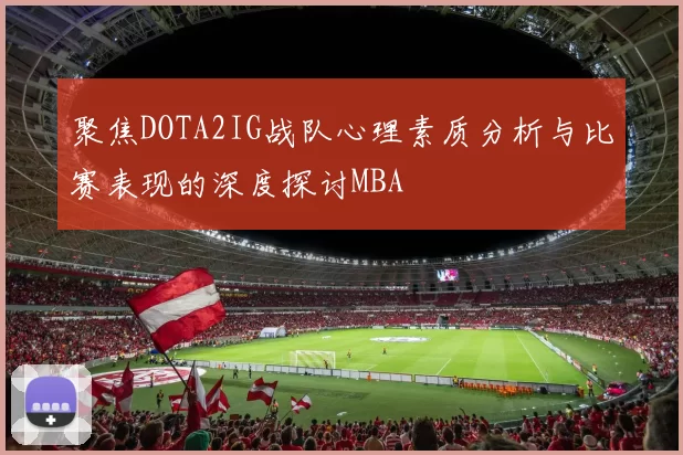 聚焦DOTA2IG战队心理素质分析与比赛表现的深度探讨MBA