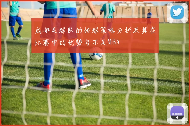 成都足球队的控球策略分析及其在比赛中的优势与不足MBA