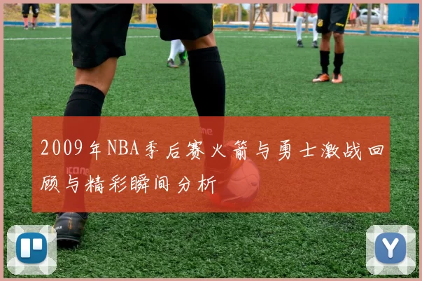 2009年NBA季后赛火箭与勇士激战回顾与精彩瞬间分析